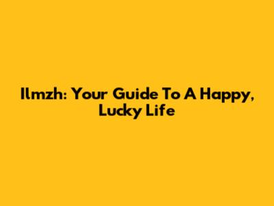 Ilmzh: Your Guide To A Happy, Lucky Life