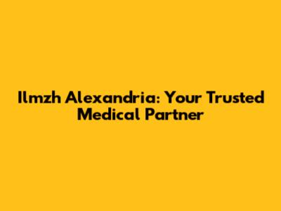 Ilmzh Alexandria: Your Trusted Medical Partner