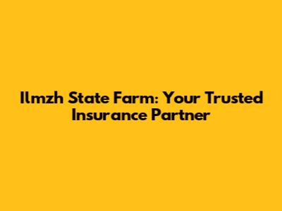 Ilmzh State Farm: Your Trusted Insurance Partner