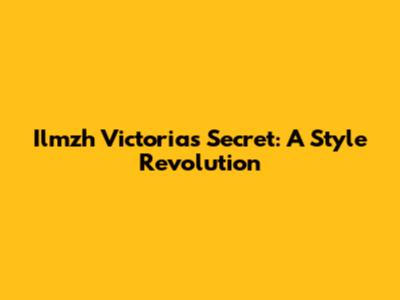 Ilmzh Victoria's Secret: A Style Revolution