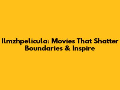 Ilmzhpelicula: Movies That Shatter Boundaries & Inspire