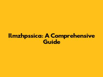 Ilmzhpssica: A Comprehensive Guide