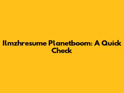 Ilmzhresume Planetboom: A Quick Check