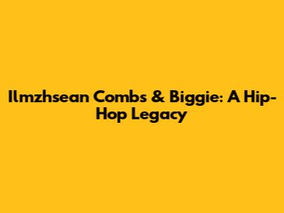 Ilmzhsean Combs & Biggie: A Hip-Hop Legacy
