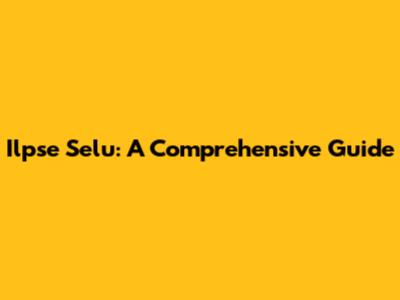 Ilpse Selu: A Comprehensive Guide