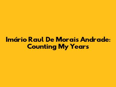 Imário Raul De Morais Andrade: Counting My Years