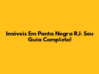 Imóveis Em Ponta Negra RJ: Seu Guia Completo!