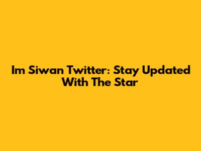 Im Siwan Twitter: Stay Updated With The Star