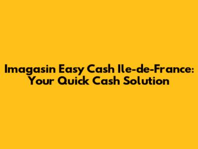 Imagasin Easy Cash Ile-de-France: Your Quick Cash Solution