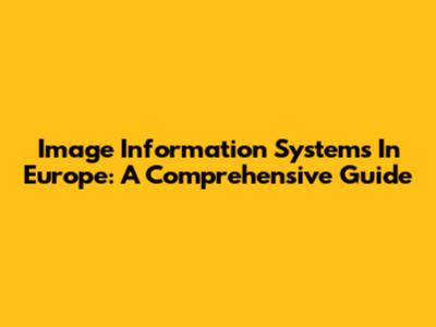 Image Information Systems In Europe: A Comprehensive Guide
