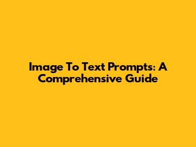Image To Text Prompts: A Comprehensive Guide
