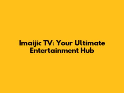 Imaijic TV: Your Ultimate Entertainment Hub
