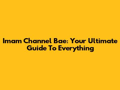 Imam Channel Bae: Your Ultimate Guide To Everything