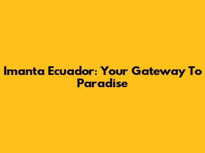 Imanta Ecuador: Your Gateway To Paradise