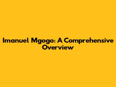 Imanuel Mgogo: A Comprehensive Overview