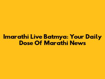 Imarathi Live Batmya: Your Daily Dose Of Marathi News