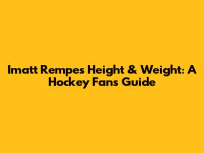 Imatt Rempe's Height & Weight: A Hockey Fan's Guide