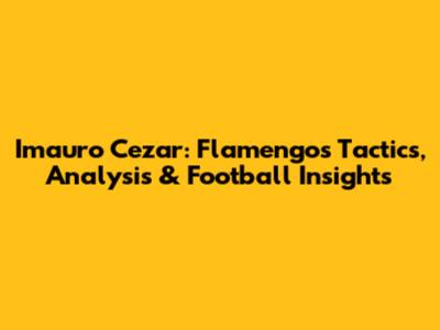 Imauro Cezar: Flamengo's Tactics, Analysis & Football Insights