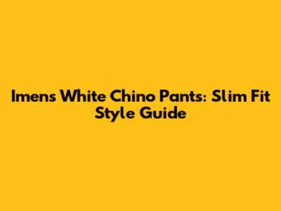 Imens White Chino Pants: Slim Fit Style Guide