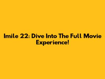 Imile 22: Dive Into The Full Movie Experience!