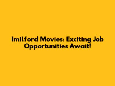 Imilford Movies: Exciting Job Opportunities Await!