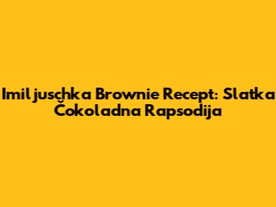 Imiljuschka Brownie Recept: Slatka Čokoladna Rapsodija