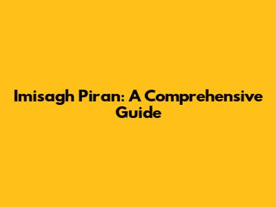 Imisagh Piran: A Comprehensive Guide