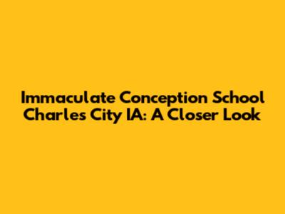 Immaculate Conception School Charles City IA: A Closer Look