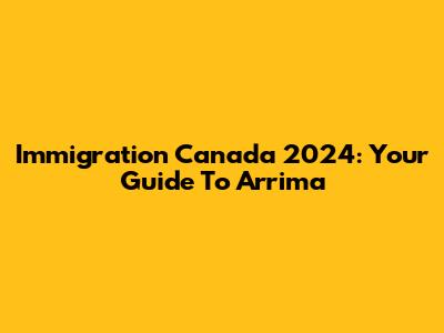 Immigration Canada 2024: Your Guide To Arrima