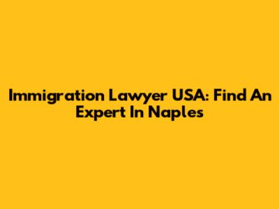 Immigration Lawyer USA: Find An Expert In Naples