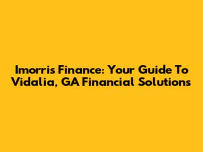 Imorris Finance: Your Guide To Vidalia, GA Financial Solutions