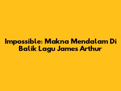 Impossible: Makna Mendalam Di Balik Lagu James Arthur