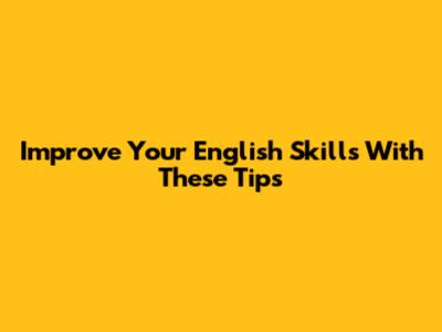 Improve Your English Skills With These Tips
