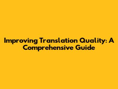 Improving Translation Quality: A Comprehensive Guide