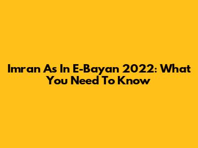 Imran As In E-Bayan 2022: What You Need To Know
