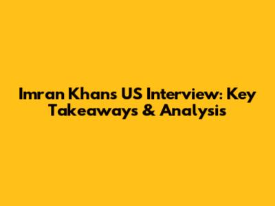 Imran Khan's US Interview: Key Takeaways & Analysis