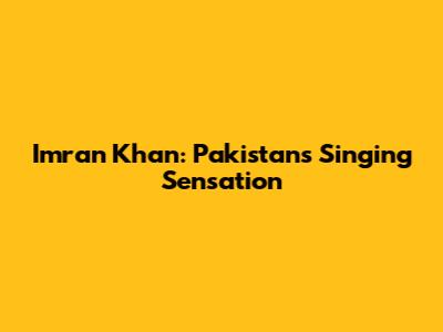 Imran Khan: Pakistan's Singing Sensation