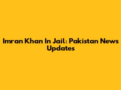 Imran Khan In Jail: Pakistan News Updates