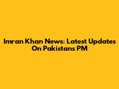 Imran Khan News: Latest Updates On Pakistan's PM