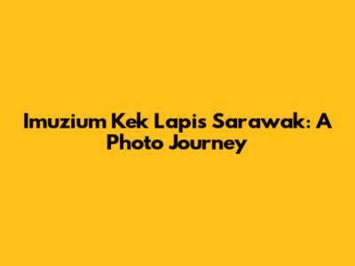 Imuzium Kek Lapis Sarawak: A Photo Journey