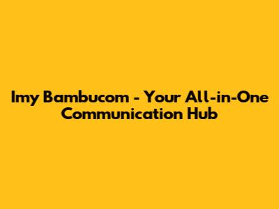 Imy Bambucom - Your All-in-One Communication Hub