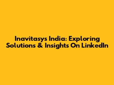 Inavitasys India: Exploring Solutions & Insights On LinkedIn