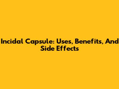 Incidal Capsule: Uses, Benefits, And Side Effects