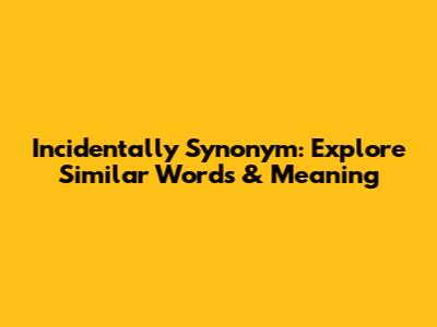 Incidentally Synonym: Explore Similar Words & Meaning