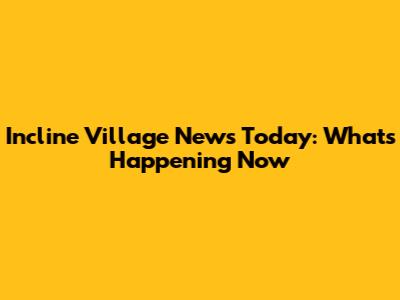 Incline Village News Today: What's Happening Now