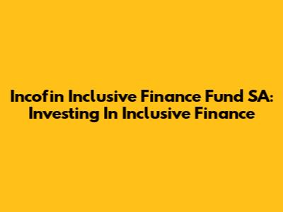 Incofin Inclusive Finance Fund SA: Investing In Inclusive Finance