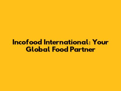 Incofood International: Your Global Food Partner