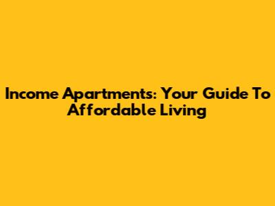 Income Apartments: Your Guide To Affordable Living