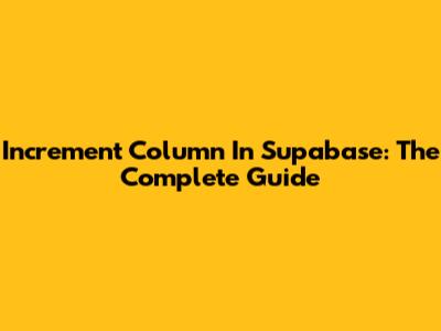 Increment Column In Supabase: The Complete Guide