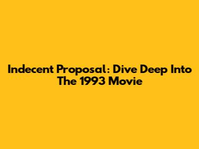 Indecent Proposal: Dive Deep Into The 1993 Movie